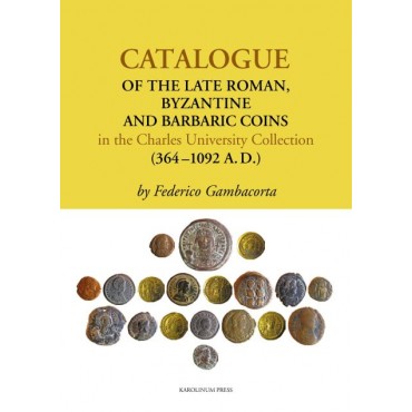 Catalogue of the Late Roman, Byzantine and Barbaric Coins in the Charles University Collection (364–1092 A.D.)