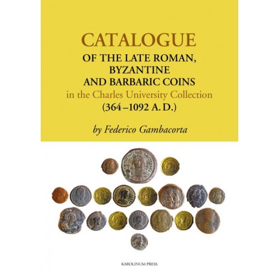 Catalogue of the Late Roman, Byzantine and Barbaric Coins in the Charles University Collection (364–1092 A.D.)