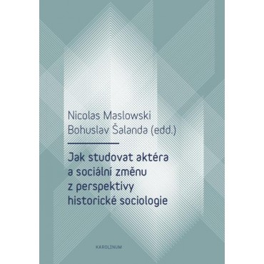 Jak studovat aktéra a sociální změnu z perspektivy historické sociologie