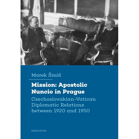 Mission: Apostolic Nuncio in Prague - Czechoslovakian-Vatican Diplomatic Relations between 1920 and 1950