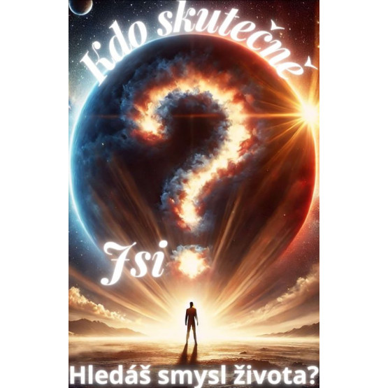 Kdo skutečně jsi? Hledáš smysl života?